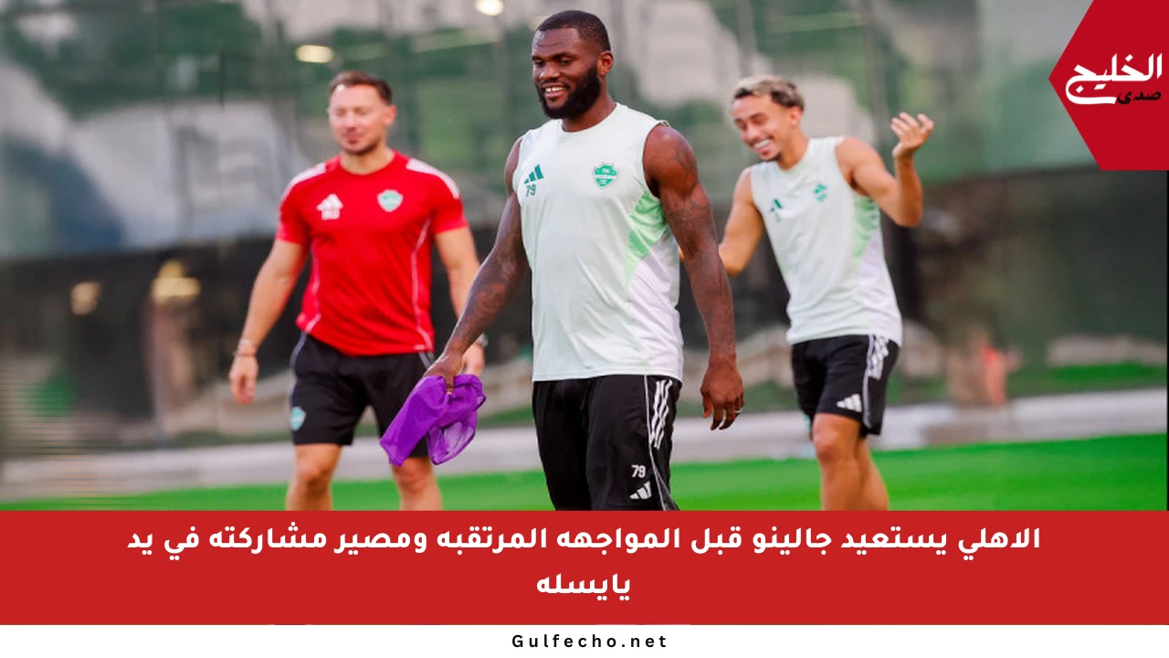 الأهلي يستعيد جالينو قبل المواجهة المرتقبة ومصير مشاركته في يد يايسله